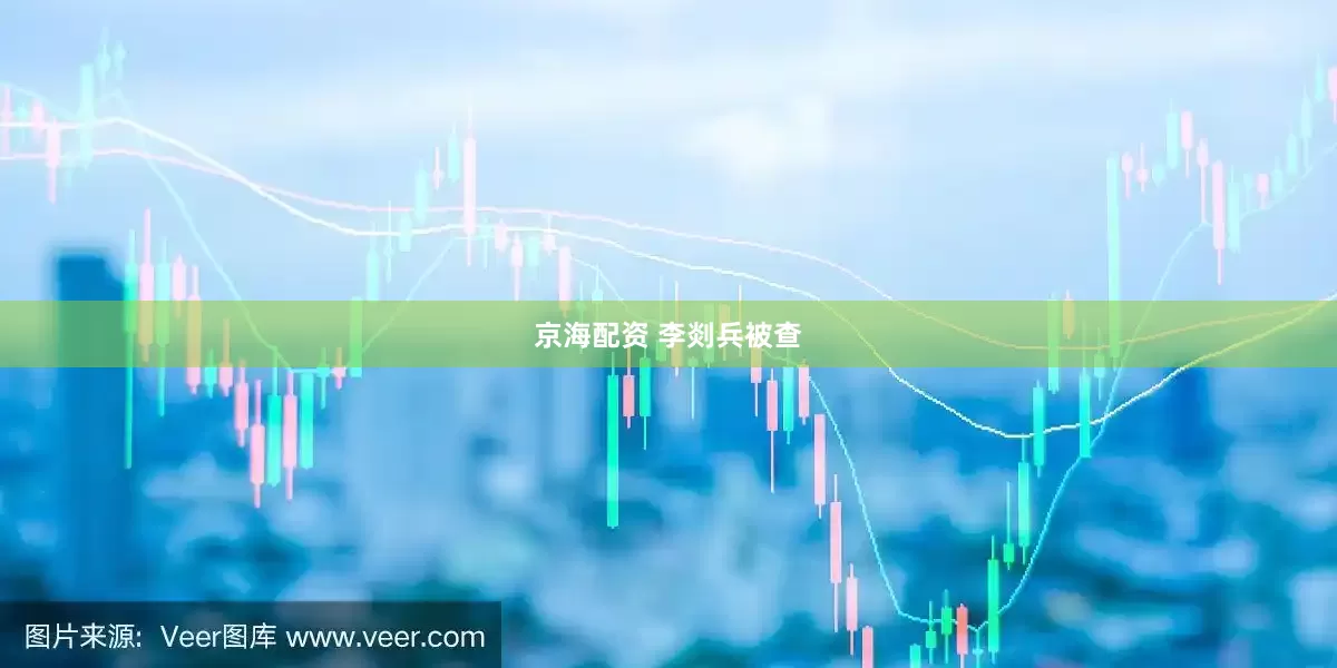 京海配资 李剡兵被查