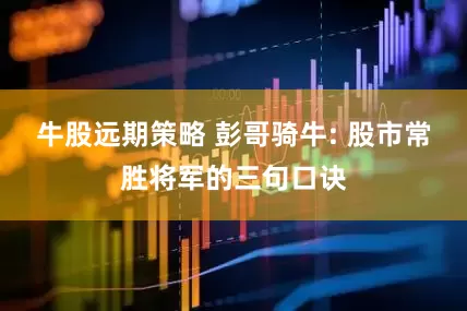 牛股远期策略 彭哥骑牛: 股市常胜将军的三句口诀
