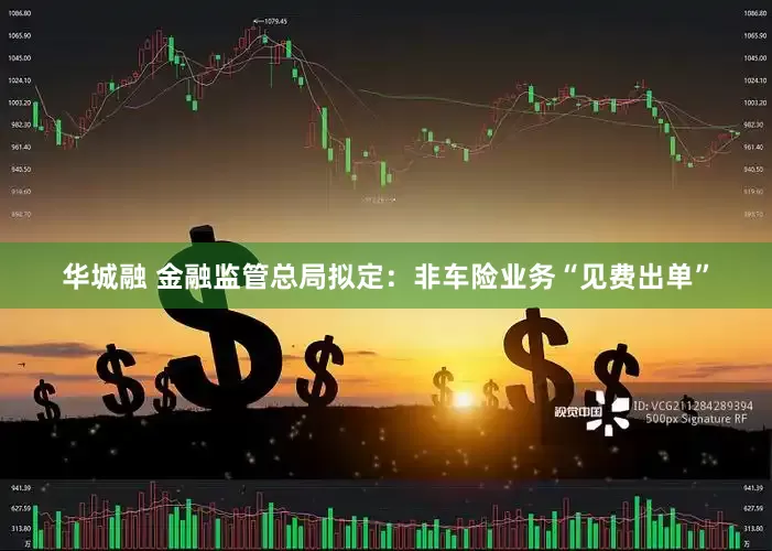 华城融 金融监管总局拟定：非车险业务“见费出单”