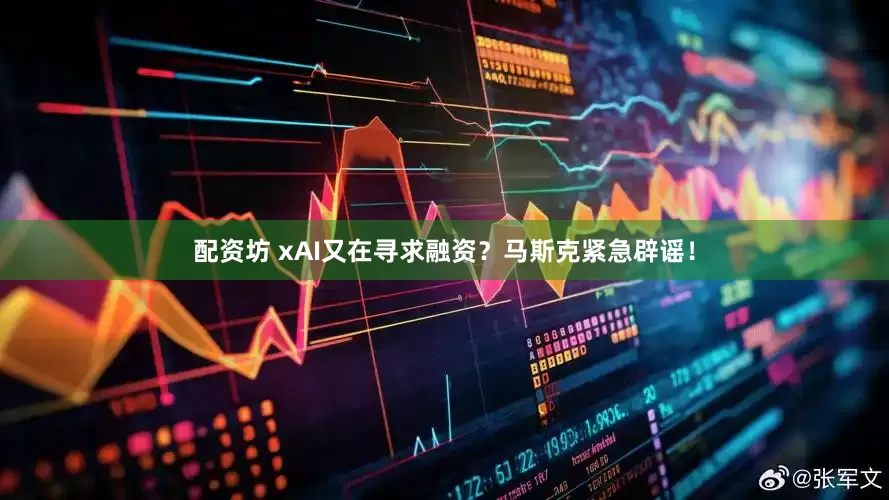 配资坊 xAI又在寻求融资？马斯克紧急辟谣！